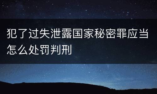 犯了过失泄露国家秘密罪应当怎么处罚判刑