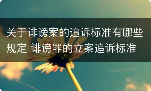 关于诽谤案的追诉标准有哪些规定 诽谤罪的立案追诉标准