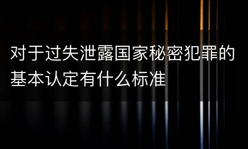 对于过失泄露国家秘密犯罪的基本认定有什么标准