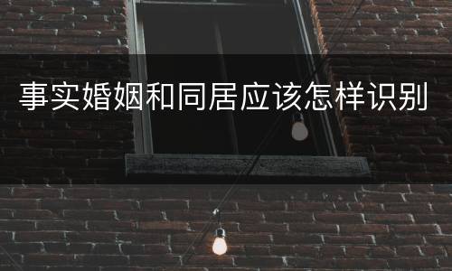 事实婚姻和同居应该怎样识别
