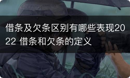 借条及欠条区别有哪些表现2022 借条和欠条的定义