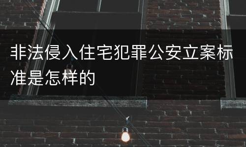 非法侵入住宅犯罪公安立案标准是怎样的