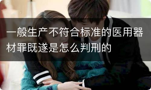 一般生产不符合标准的医用器材罪既遂是怎么判刑的