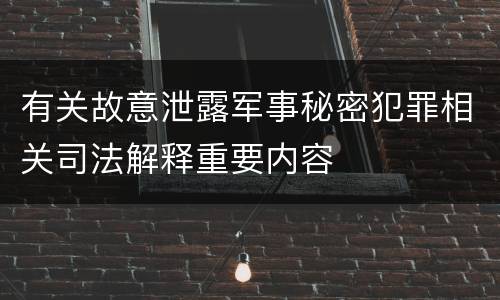 有关故意泄露军事秘密犯罪相关司法解释重要内容