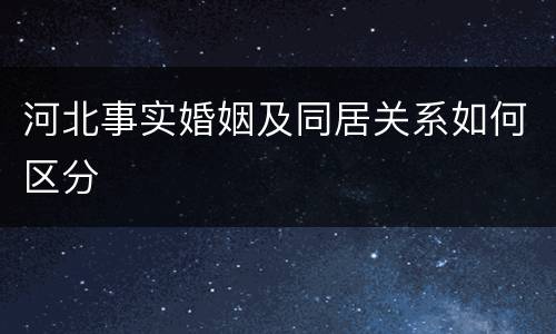 河北事实婚姻及同居关系如何区分