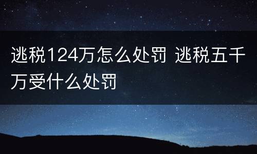逃税124万怎么处罚 逃税五千万受什么处罚