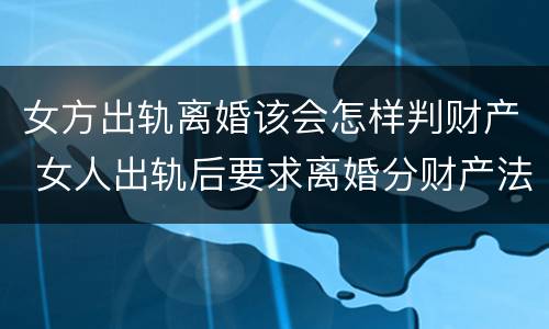 女方出轨离婚该会怎样判财产 女人出轨后要求离婚分财产法律怎样判