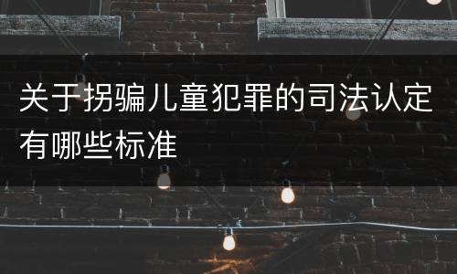 关于拐骗儿童犯罪的司法认定有哪些标准