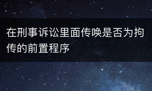 在刑事诉讼里面传唤是否为拘传的前置程序