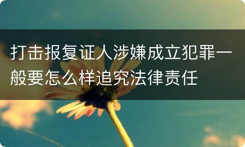 打击报复证人涉嫌成立犯罪一般要怎么样追究法律责任