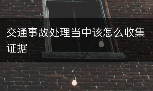 交通事故处理当中该怎么收集证据
