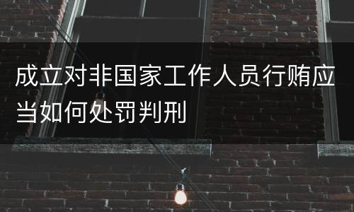 成立对非国家工作人员行贿应当如何处罚判刑