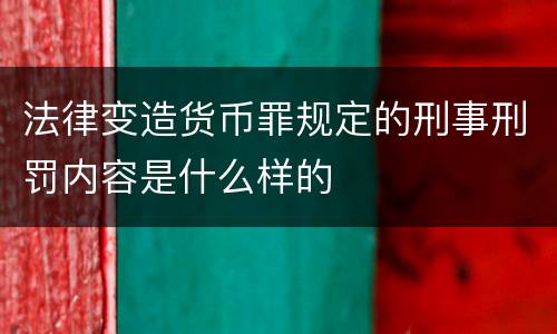 法律变造货币罪规定的刑事刑罚内容是什么样的