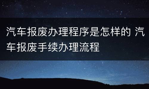 汽车报废办理程序是怎样的 汽车报废手续办理流程