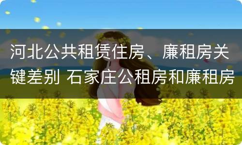 河北公共租赁住房、廉租房关键差别 石家庄公租房和廉租房