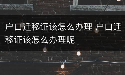 户口迁移证该怎么办理 户口迁移证该怎么办理呢