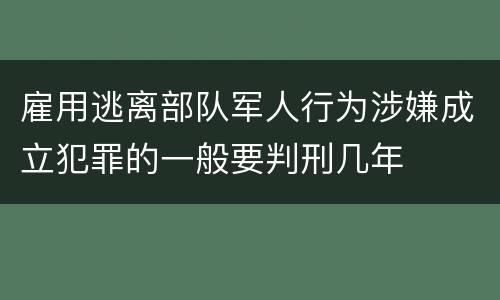雇用逃离部队军人行为涉嫌成立犯罪的一般要判刑几年