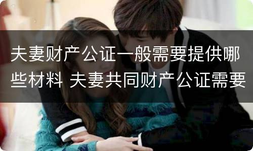夫妻财产公证一般需要提供哪些材料 夫妻共同财产公证需要什么材料