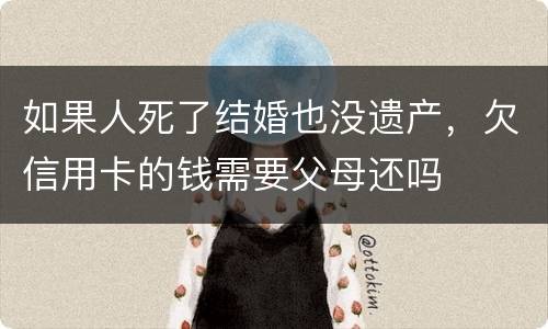 如果人死了结婚也没遗产，欠信用卡的钱需要父母还吗