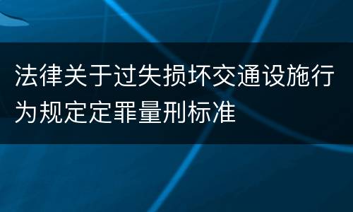 法律关于过失损坏交通设施行为规定定罪量刑标准