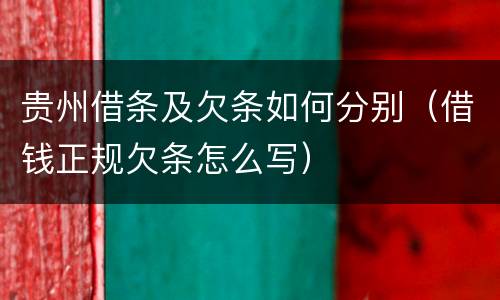 贵州借条及欠条如何分别（借钱正规欠条怎么写）