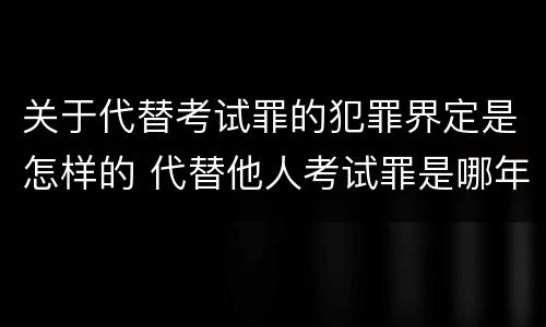 关于代替考试罪的犯罪界定是怎样的 代替他人考试罪是哪年规定