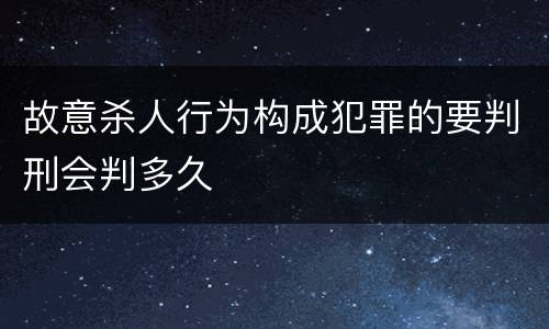 故意杀人行为构成犯罪的要判刑会判多久