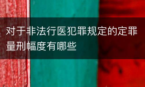 对于非法行医犯罪规定的定罪量刑幅度有哪些