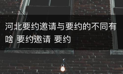 河北要约邀请与要约的不同有啥 要约邀请 要约