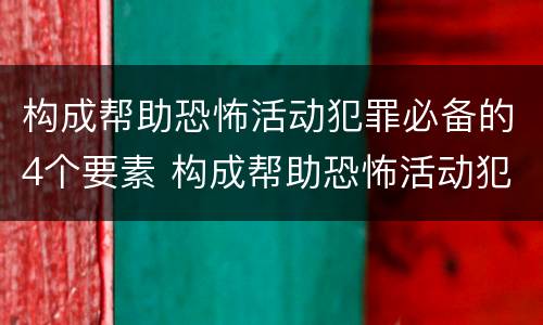 构成帮助恐怖活动犯罪必备的4个要素 构成帮助恐怖活动犯罪必备的4个要素包括