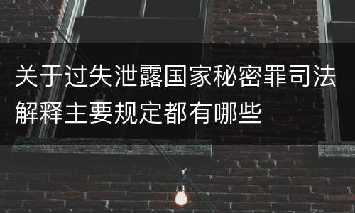 关于过失泄露国家秘密罪司法解释主要规定都有哪些