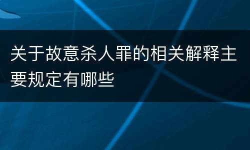 关于故意杀人罪的相关解释主要规定有哪些