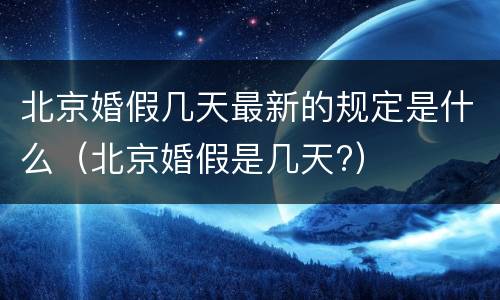 北京婚假几天最新的规定是什么（北京婚假是几天?）