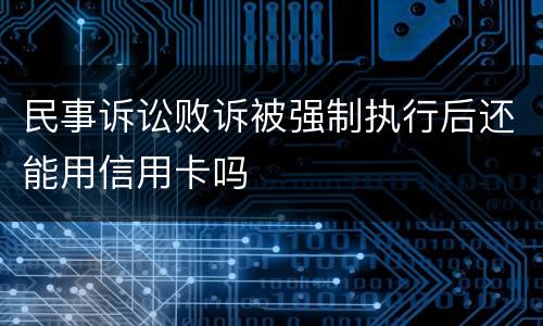 民事诉讼败诉被强制执行后还能用信用卡吗