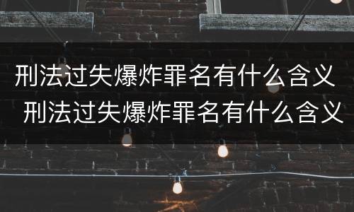 刑法过失爆炸罪名有什么含义 刑法过失爆炸罪名有什么含义吗
