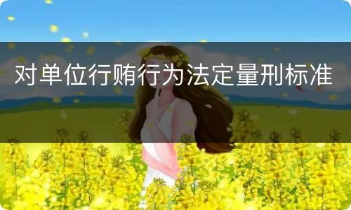 对单位行贿行为法定量刑标准