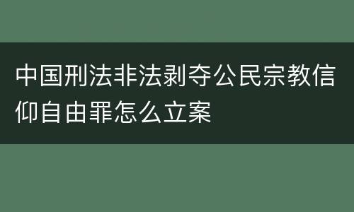 中国刑法非法剥夺公民宗教信仰自由罪怎么立案