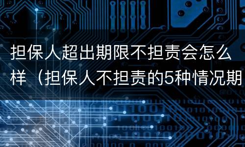 担保人超出期限不担责会怎么样（担保人不担责的5种情况期限）