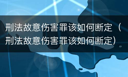 刑法故意伤害罪该如何断定（刑法故意伤害罪该如何断定）