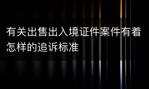 有关出售出入境证件案件有着怎样的追诉标准