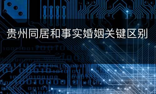 贵州同居和事实婚姻关键区别