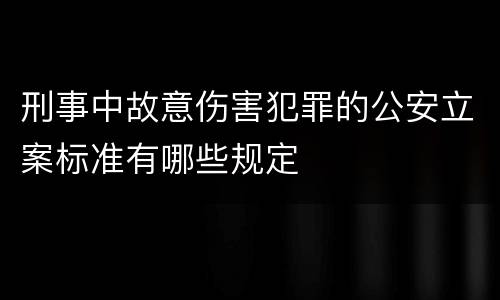 刑事中故意伤害犯罪的公安立案标准有哪些规定