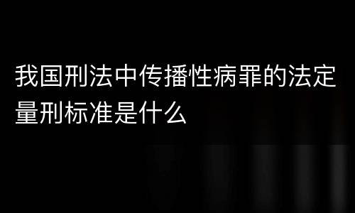 我国刑法中传播性病罪的法定量刑标准是什么