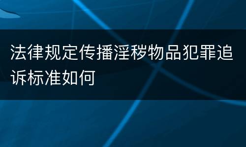 法律规定传播淫秽物品犯罪追诉标准如何