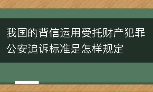 我国的背信运用受托财产犯罪公安追诉标准是怎样规定