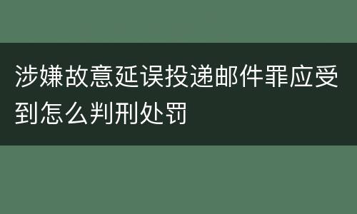 涉嫌故意延误投递邮件罪应受到怎么判刑处罚
