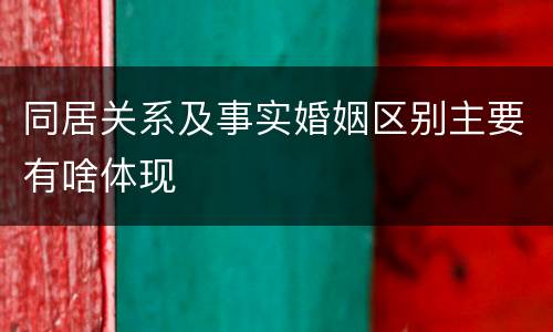 同居关系及事实婚姻区别主要有啥体现