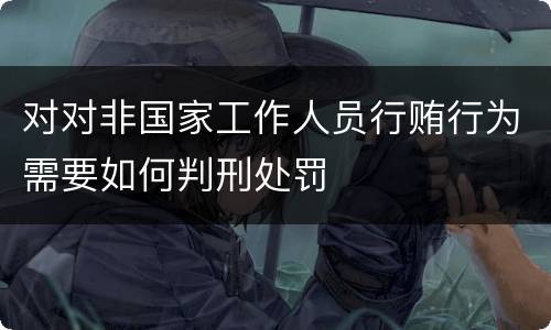 对对非国家工作人员行贿行为需要如何判刑处罚