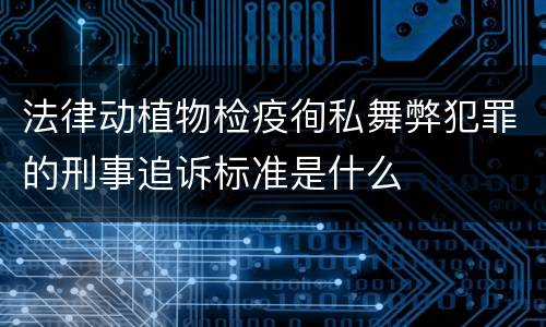 法律动植物检疫徇私舞弊犯罪的刑事追诉标准是什么