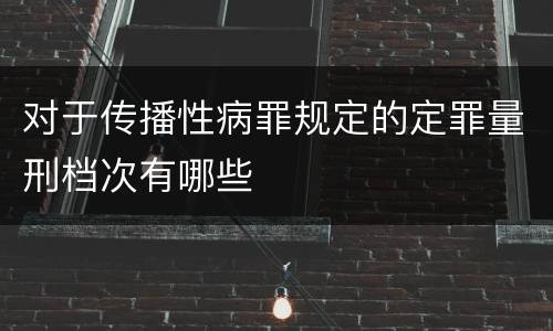 对于传播性病罪规定的定罪量刑档次有哪些